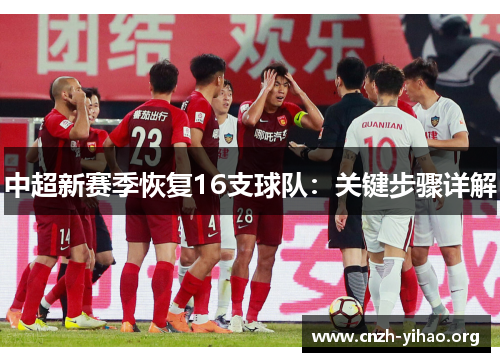 中超新赛季恢复16支球队:关键步骤详解 中超新赛季恢复16支球队:关键步骤详解