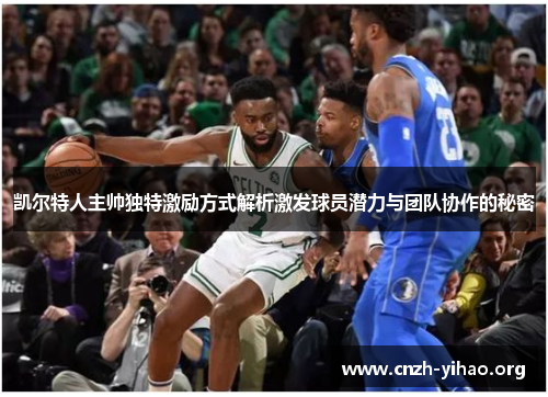 凯尔特人主帅独特激励方式解析激发球员潜力与团队协作的秘密 凯尔特人主帅独特激励方式解析激发球员潜力与团队协作的秘密