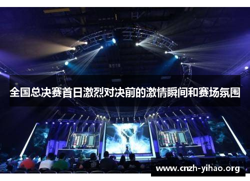全国总决赛首日激烈对决前的激情瞬间和赛场氛围 全国总决赛首日激烈对决前的激情瞬间和赛场氛围