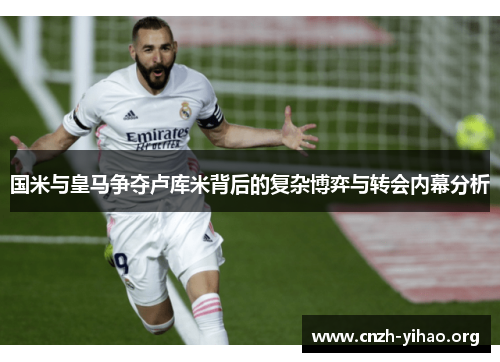 国米与皇马争夺卢库米背后的复杂博弈与转会内幕分析 国米与皇马争夺卢库米背后的复杂博弈与转会内幕分析