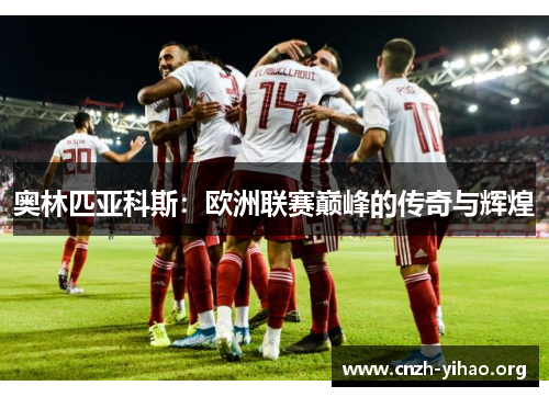 奥林匹亚科斯:欧洲联赛巅峰的传奇与辉煌 奥林匹亚科斯:欧洲联赛巅峰的传奇与辉煌