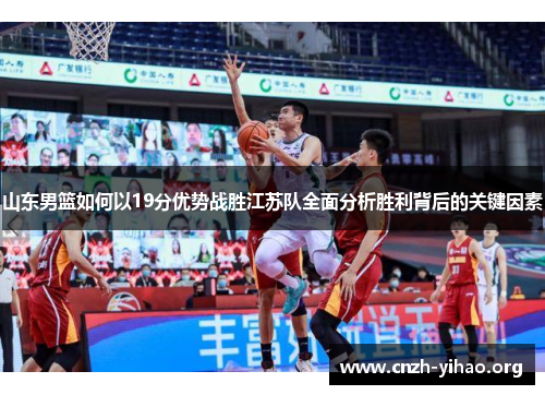 山东男篮如何以19分优势战胜江苏队全面分析胜利背后的关键因素 山东男篮如何以19分优势战胜江苏队全面分析胜利背后的关键因素