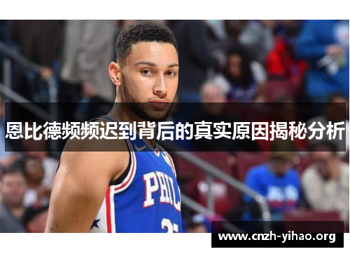 恩比德频频迟到背后的真实原因揭秘分析