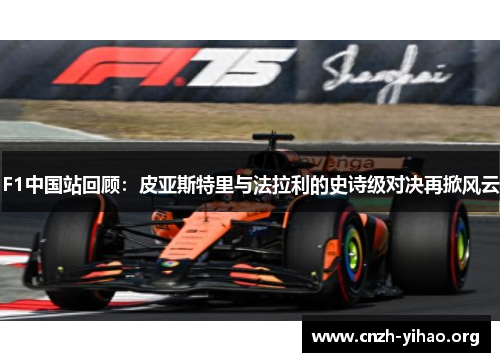 F1中国站回顾:皮亚斯特里与法拉利的史诗级对决再掀风云 F1中国站回顾:皮亚斯特里与法拉利的史诗级对决再掀风云