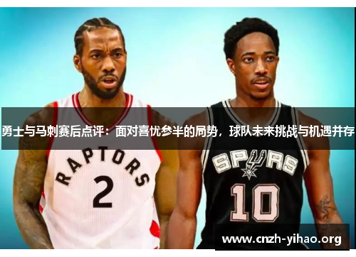 勇士与马刺赛后点评:面对喜忧参半的局势,球队未来挑战与机遇并存 勇士与马刺赛后点评:面对喜忧参半的局势,球队未来挑战与机遇并存