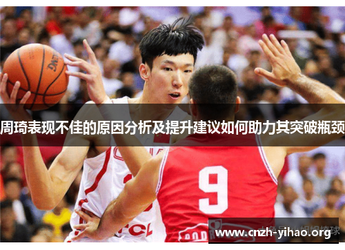 周琦表现不佳的原因分析及提升建议如何助力其突破瓶颈 周琦表现不佳的原因分析及提升建议如何助力其突破瓶颈