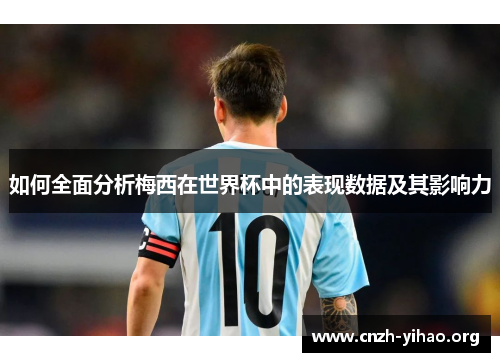 如何全面分析梅西在世界杯中的表现数据及其影响力 如何全面分析梅西在世界杯中的表现数据及其影响力