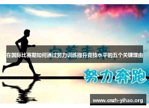 在国际比赛期如何通过努力训练提升竞技水平的五个关键理由 在国际比赛期如何通过努力训练提升竞技水平的五个关键理由