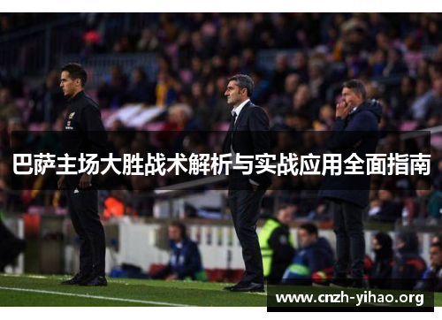 巴萨主场大胜战术解析与实战应用全面指南 巴萨主场大胜战术解析与实战应用全面指南