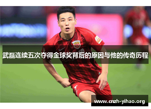 武磊连续五次夺得金球奖背后的原因与他的传奇历程 武磊连续五次夺得金球奖背后的原因与他的传奇历程