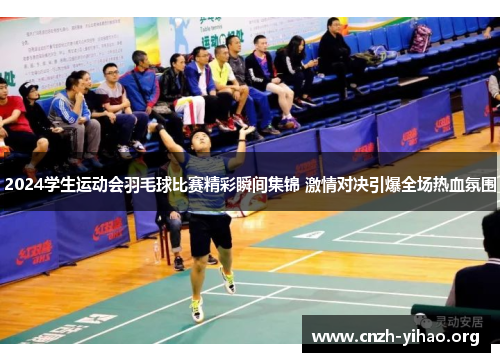 2024学生运动会羽毛球比赛精彩瞬间集锦 激情对决引爆全场热血氛围 2024学生运动会羽毛球比赛精彩瞬间集锦 激情对决引爆全场热血氛围