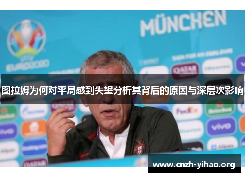 图拉姆为何对平局感到失望分析其背后的原因与深层次影响