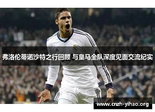 弗洛伦蒂诺沙特之行回顾 与皇马全队深度见面交流纪实 弗洛伦蒂诺沙特之行回顾 与皇马全队深度见面交流纪实