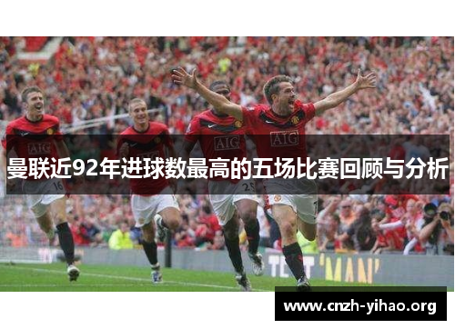 曼联近92年进球数最高的五场比赛回顾与分析 曼联近92年进球数最高的五场比赛回顾与分析
