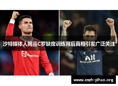 沙特媒体人揭露C罗缺席训练背后真相引发广泛关注 沙特媒体人揭露C罗缺席训练背后真相引发广泛关注