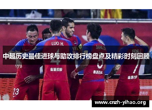 中超历史最佳进球与助攻排行榜盘点及精彩时刻回顾 中超历史最佳进球与助攻排行榜盘点及精彩时刻回顾