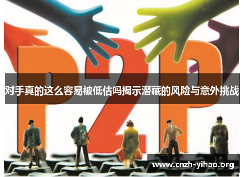 对手真的这么容易被低估吗揭示潜藏的风险与意外挑战 对手真的这么容易被低估吗揭示潜藏的风险与意外挑战