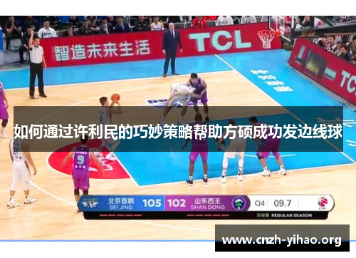 如何通过许利民的巧妙策略帮助方硕成功发边线球 如何通过许利民的巧妙策略帮助方硕成功发边线球
