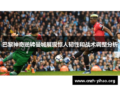 巴黎神奇逆转曼城展现惊人韧性和战术调整分析 巴黎神奇逆转曼城展现惊人韧性和战术调整分析