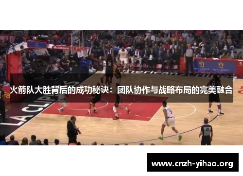 火箭队大胜背后的成功秘诀:团队协作与战略布局的完美融合 火箭队大胜背后的成功秘诀:团队协作与战略布局的完美融合