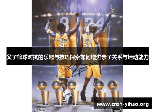 父子篮球对抗的乐趣与技巧探索如何增进亲子关系与运动能力 父子篮球对抗的乐趣与技巧探索如何增进亲子关系与运动能力