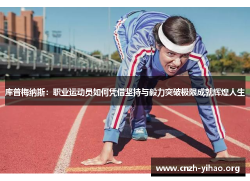 库普梅纳斯:职业运动员如何凭借坚持与毅力突破极限成就辉煌人生 库普梅纳斯:职业运动员如何凭借坚持与毅力突破极限成就辉煌人生