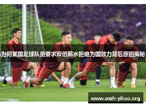 为何某国足球队员要求双倍薪水拒绝为国效力背后原因揭秘 为何某国足球队员要求双倍薪水拒绝为国效力背后原因揭秘