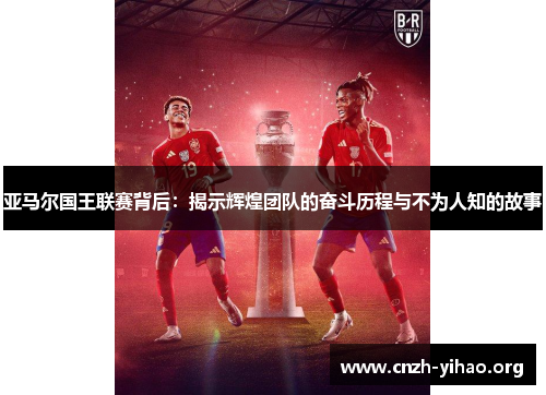亚马尔国王联赛背后:揭示辉煌团队的奋斗历程与不为人知的故事 亚马尔国王联赛背后:揭示辉煌团队的奋斗历程与不为人知的故事