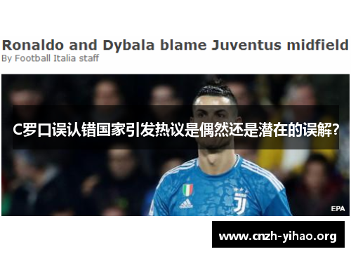 C罗口误认错国家引发热议是偶然还是潜在的误解? C罗口误认错国家引发热议是偶然还是潜在的误解?