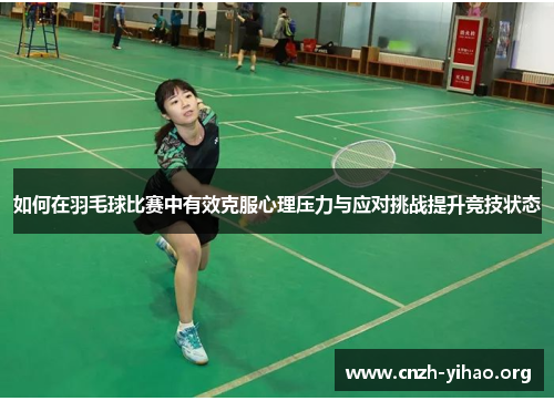 如何在羽毛球比赛中有效克服心理压力与应对挑战提升竞技状态