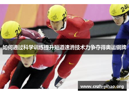 如何通过科学训练提升短道速滑技术力争夺得奥运铜牌 如何通过科学训练提升短道速滑技术力争夺得奥运铜牌