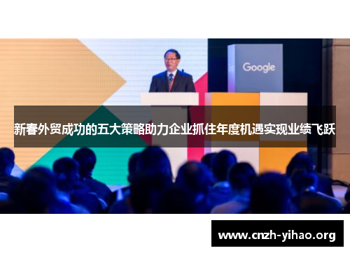 新春外贸成功的五大策略助力企业抓住年度机遇实现业绩飞跃