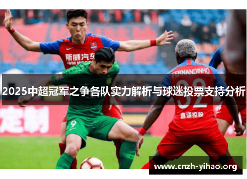 2025中超冠军之争各队实力解析与球迷投票支持分析 2025中超冠军之争各队实力解析与球迷投票支持分析