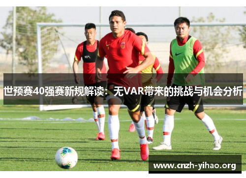 世预赛40强赛新规解读：无VAR带来的挑战与机会分析