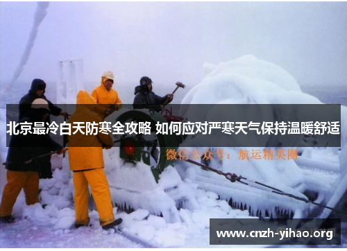 北京最冷白天防寒全攻略 如何应对严寒天气保持温暖舒适 北京最冷白天防寒全攻略 如何应对严寒天气保持温暖舒适