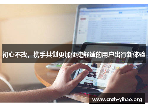 初心不改，携手共创更加便捷舒适的用户出行新体验