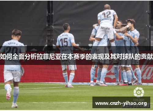 如何全面分析拉菲尼亚在本赛季的表现及其对球队的贡献 如何全面分析拉菲尼亚在本赛季的表现及其对球队的贡献