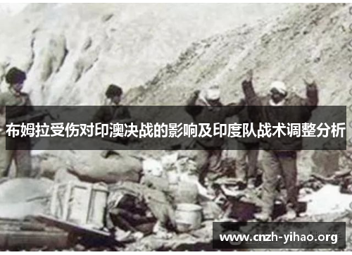 布姆拉受伤对印澳决战的影响及印度队战术调整分析 布姆拉受伤对印澳决战的影响及印度队战术调整分析