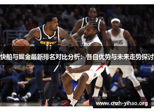 快船与掘金最新排名对比分析:各自优势与未来走势探讨 快船与掘金最新排名对比分析:各自优势与未来走势探讨