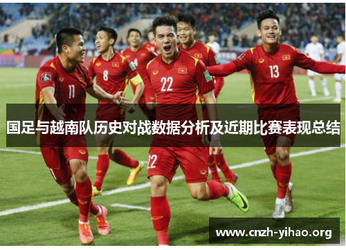 国足与越南队历史对战数据分析及近期比赛表现总结 国足与越南队历史对战数据分析及近期比赛表现总结
