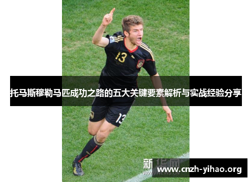 托马斯穆勒马匹成功之路的五大关键要素解析与实战经验分享 托马斯穆勒马匹成功之路的五大关键要素解析与实战经验分享