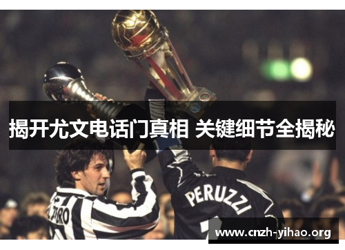 揭开尤文电话门真相 关键细节全揭秘 揭开尤文电话门真相 关键细节全揭秘