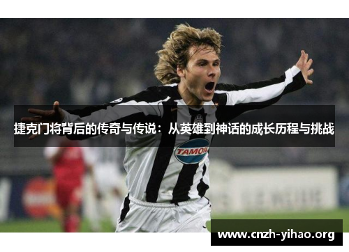 捷克门将背后的传奇与传说:从英雄到神话的成长历程与挑战 捷克门将背后的传奇与传说:从英雄到神话的成长历程与挑战