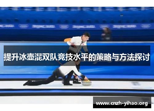 提升冰壶混双队竞技水平的策略与方法探讨 提升冰壶混双队竞技水平的策略与方法探讨