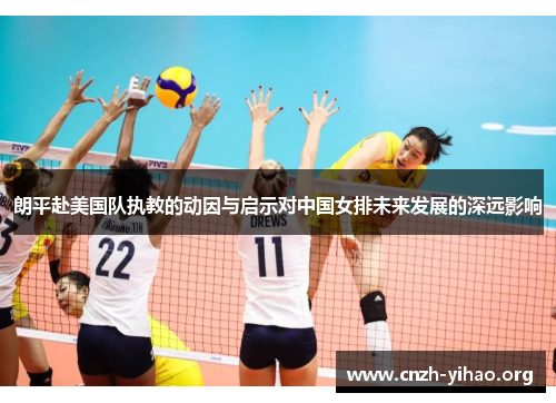 朗平赴美国队执教的动因与启示对中国女排未来发展的深远影响 朗平赴美国队执教的动因与启示对中国女排未来发展的深远影响