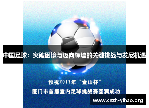 中国足球:突破困境与迈向辉煌的关键挑战与发展机遇 中国足球:突破困境与迈向辉煌的关键挑战与发展机遇