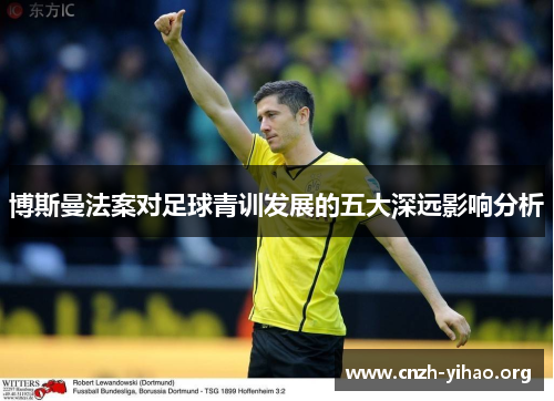 博斯曼法案对足球青训发展的五大深远影响分析 博斯曼法案对足球青训发展的五大深远影响分析