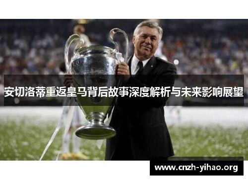 安切洛蒂重返皇马背后故事深度解析与未来影响展望 安切洛蒂重返皇马背后故事深度解析与未来影响展望