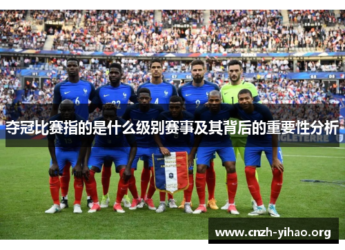 夺冠比赛指的是什么级别赛事及其背后的重要性分析 夺冠比赛指的是什么级别赛事及其背后的重要性分析