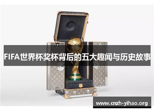 FIFA世界杯奖杯背后的五大趣闻与历史故事 FIFA世界杯奖杯背后的五大趣闻与历史故事